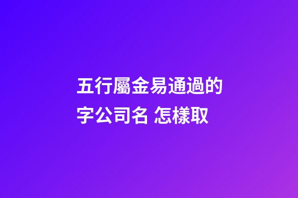 五行屬金易通過的字公司名 怎樣取
